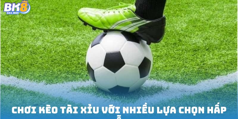 Chơi kèo tài xỉu với nhiều lựa chọn hấp dẫn