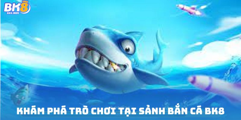 Khám phá trò chơi tại sảnh bắn cá BK8