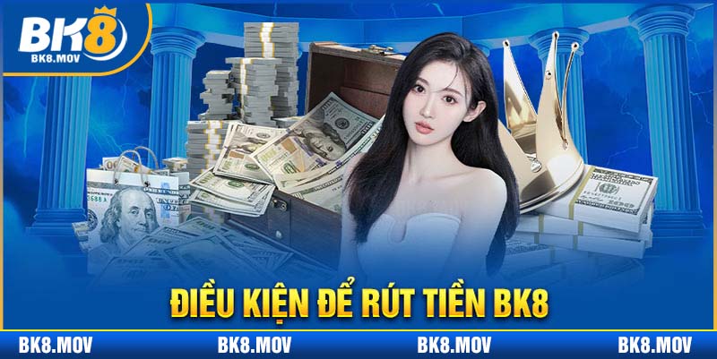 Nắm các điều kiện quan trọng khi thực hiện rút tiền từ nhà cái BK8